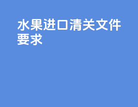 水果进口清关文件要求