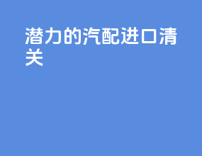潜力的汽配进口清关