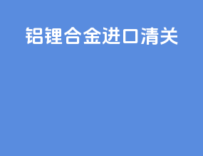 铝锂合金进口清关