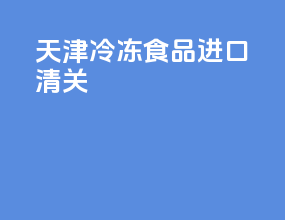 天津冷冻食品进口清关