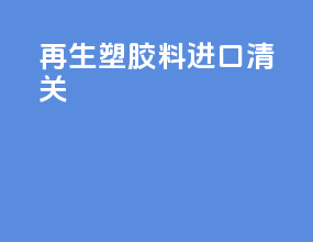 再生塑胶料进口清关