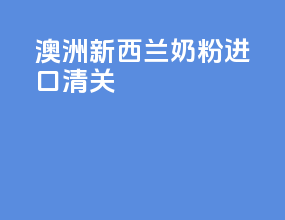 澳洲新西兰奶粉进口清关