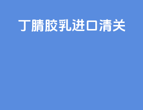 丁腈胶乳进口清关