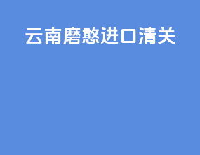 云南磨憨进口清关