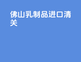 佛山乳制品进口清关