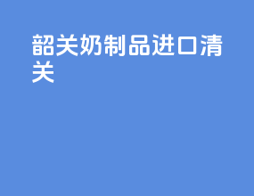 韶关奶制品进口清关