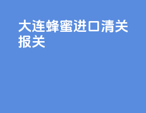 大连蜂蜜进口清关报关