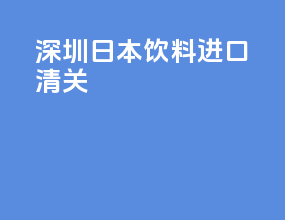 深圳日本饮料进口清关