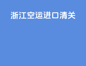 浙江空运进口清关