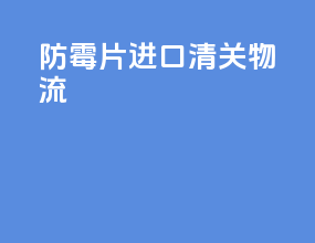 防霉片进口清关物流