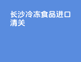 长沙冷冻食品进口清关