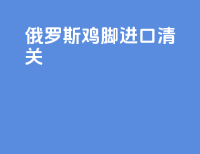 俄罗斯鸡脚进口清关
