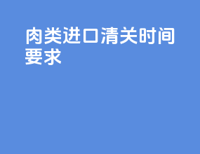 肉类进口清关时间要求