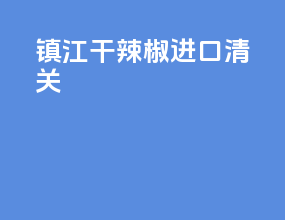 湛江干辣椒进口清关
