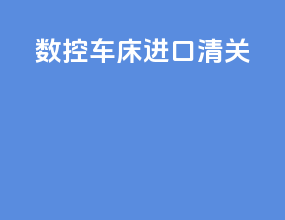 数控车床进口清关