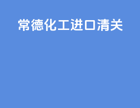 常德化工进口清关