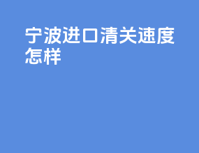 宁波进口清关速度怎样