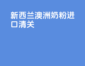 新西兰澳洲奶粉进口清关