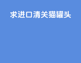 求进口清关猫罐头