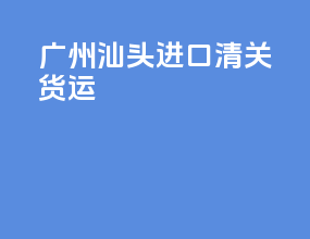 广州汕头进口清关货运