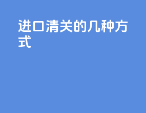 进口清关的几种方式
