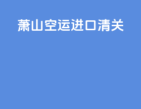 萧山空运进口清关