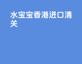 水宝宝香港进口清关