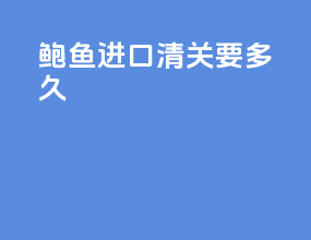 板岩进口清关要多久