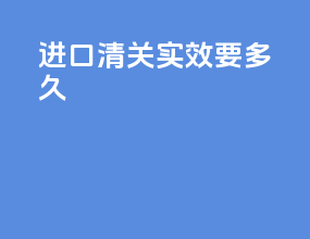 进口清关实效要多久