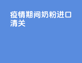 疫情期间奶粉进口清关