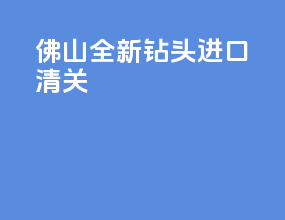 佛山全新钻头进口清关