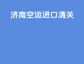 济南空运进口清关