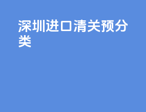 深圳进口清关预分类