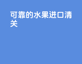 可靠的水果进口清关
