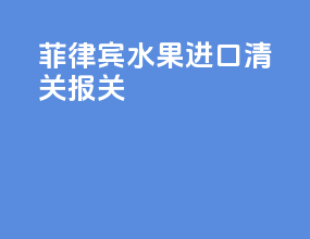 菲律宾水果进口清关报关