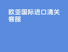 欧亚国际进口清关客服