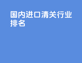 国内进口清关行业排名