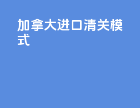 加拿大进口清关模式