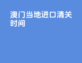 澳门当地进口清关时间