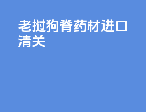 老挝狗脊药材进口清关