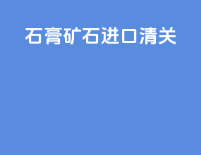石膏矿石进口清关