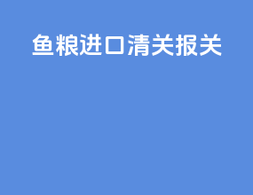 鱼粮进口清关报关