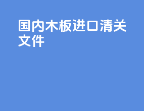国内木板进口清关文件