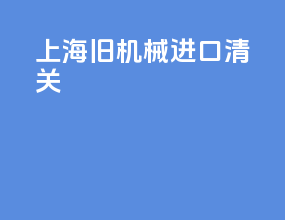 上海旧机械进口清关