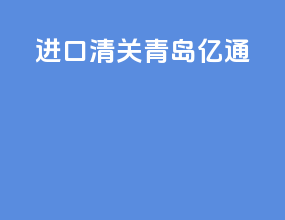 进口清关青岛亿通