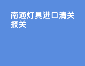 南通灯具进口清关报关