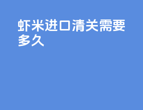 虾米进口清关需要多久