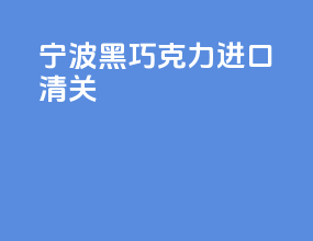 宁波黑巧克力进口清关