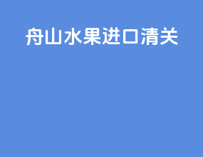 舟山水果进口清关