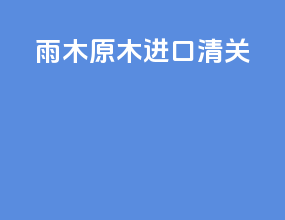 雨木原木进口清关